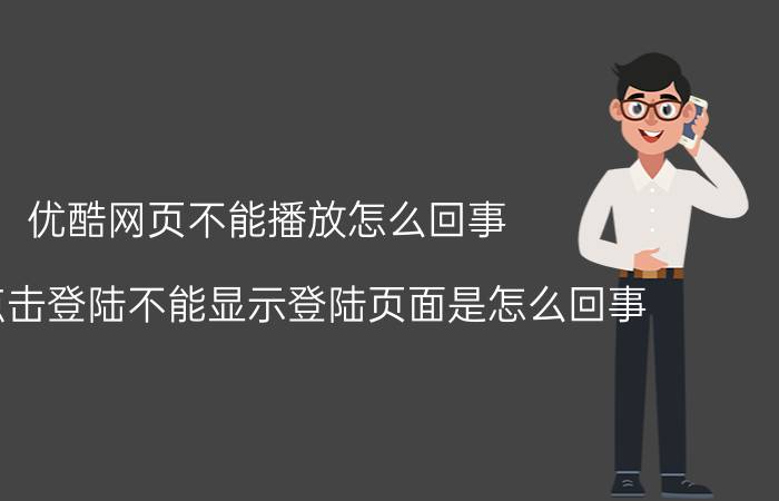 优酷网页不能播放怎么回事 优酷点击登陆不能显示登陆页面是怎么回事？